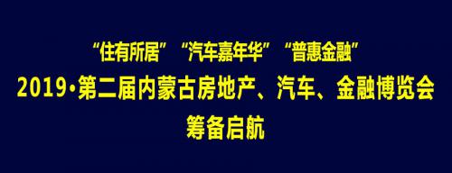 2019·第二届内蒙古房地产、汽车、金融博览会筹备启航招商启动