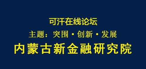 内蒙古新金融研究院以“突围·创新·发展”为主题的可汗在线论坛低调筹备启航